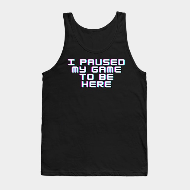 I Paused My Game to be Here Tank Top by abrill-official